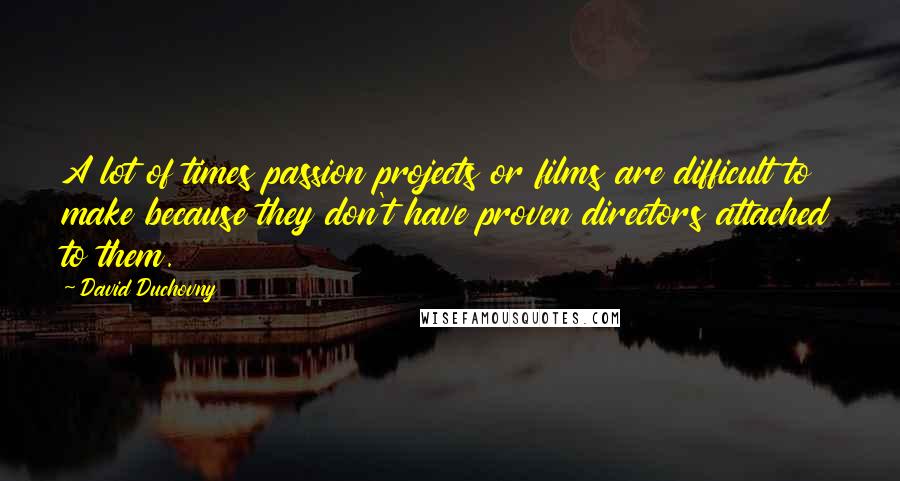 David Duchovny Quotes: A lot of times passion projects or films are difficult to make because they don't have proven directors attached to them.