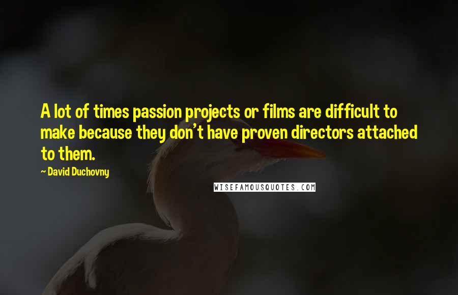 David Duchovny Quotes: A lot of times passion projects or films are difficult to make because they don't have proven directors attached to them.