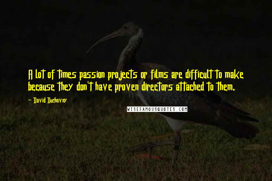 David Duchovny Quotes: A lot of times passion projects or films are difficult to make because they don't have proven directors attached to them.