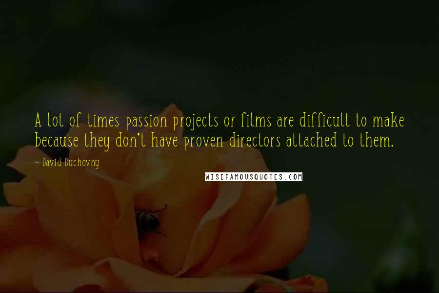 David Duchovny Quotes: A lot of times passion projects or films are difficult to make because they don't have proven directors attached to them.