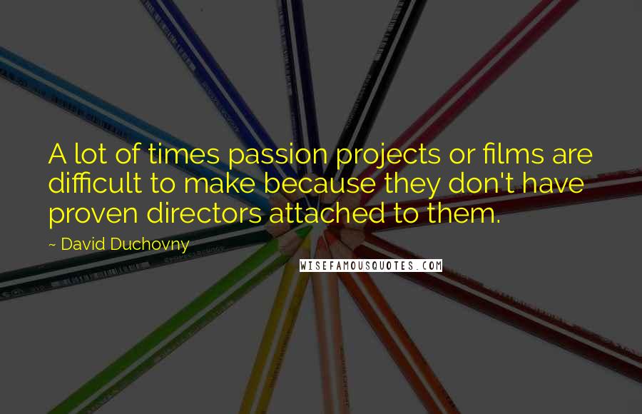 David Duchovny Quotes: A lot of times passion projects or films are difficult to make because they don't have proven directors attached to them.