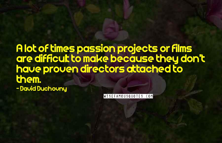 David Duchovny Quotes: A lot of times passion projects or films are difficult to make because they don't have proven directors attached to them.