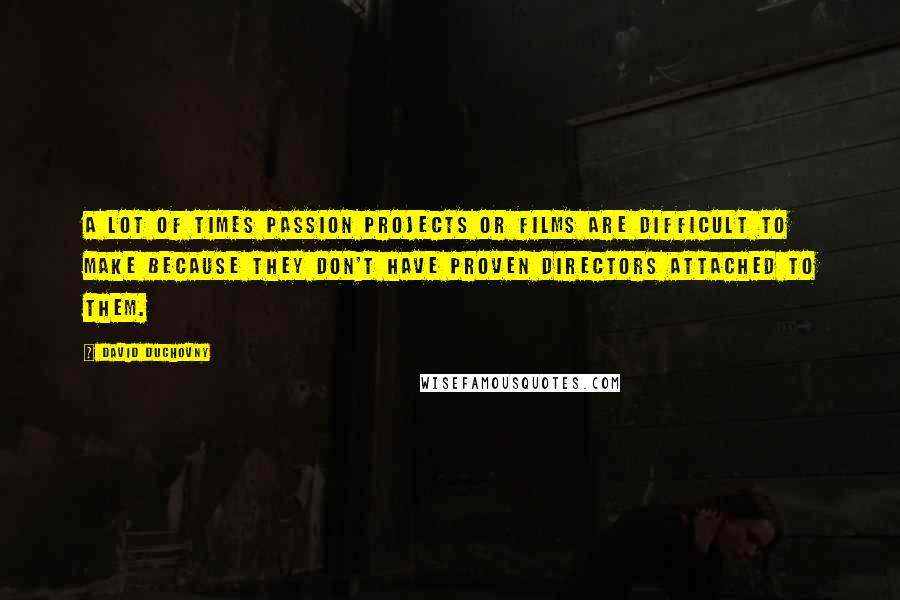 David Duchovny Quotes: A lot of times passion projects or films are difficult to make because they don't have proven directors attached to them.