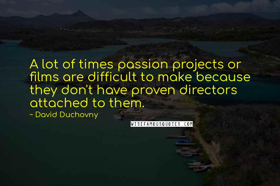 David Duchovny Quotes: A lot of times passion projects or films are difficult to make because they don't have proven directors attached to them.