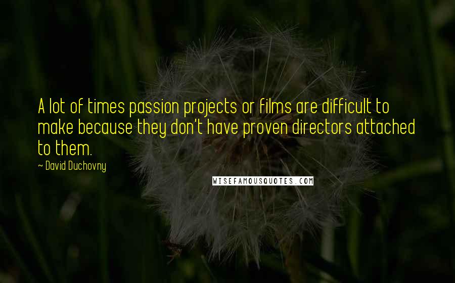 David Duchovny Quotes: A lot of times passion projects or films are difficult to make because they don't have proven directors attached to them.