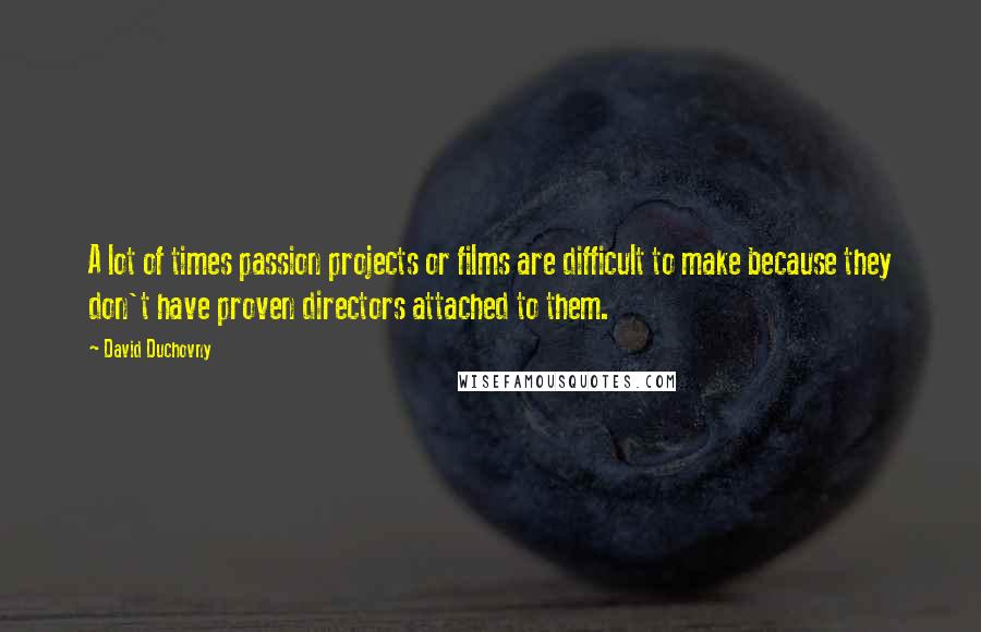 David Duchovny Quotes: A lot of times passion projects or films are difficult to make because they don't have proven directors attached to them.