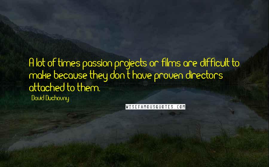 David Duchovny Quotes: A lot of times passion projects or films are difficult to make because they don't have proven directors attached to them.