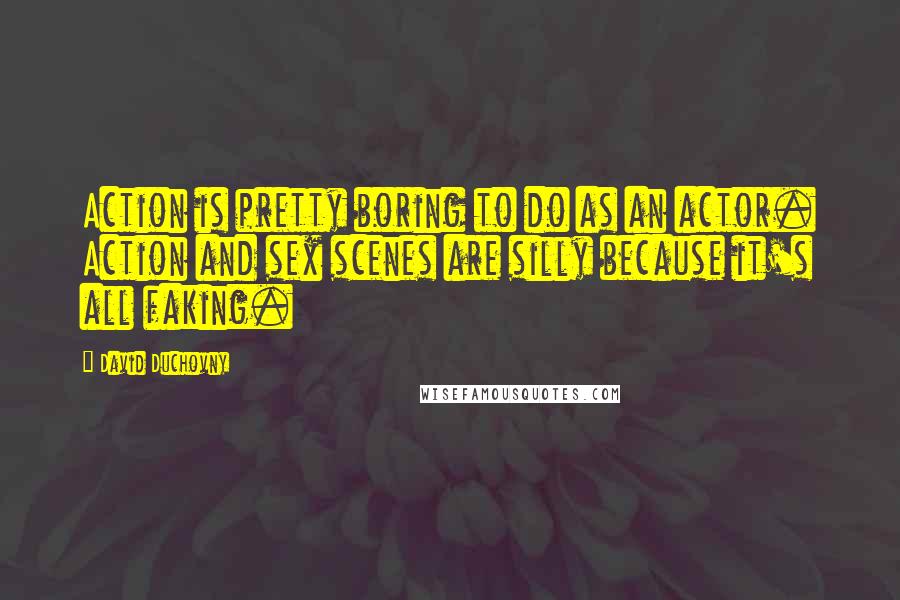 David Duchovny Quotes: Action is pretty boring to do as an actor. Action and sex scenes are silly because it's all faking.