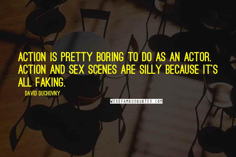 David Duchovny Quotes: Action is pretty boring to do as an actor. Action and sex scenes are silly because it's all faking.