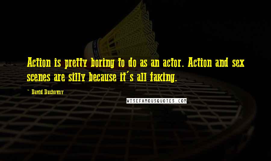 David Duchovny Quotes: Action is pretty boring to do as an actor. Action and sex scenes are silly because it's all faking.
