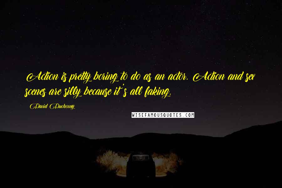 David Duchovny Quotes: Action is pretty boring to do as an actor. Action and sex scenes are silly because it's all faking.