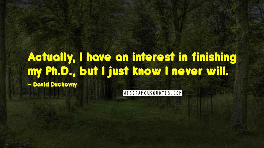 David Duchovny Quotes: Actually, I have an interest in finishing my Ph.D., but I just know I never will.