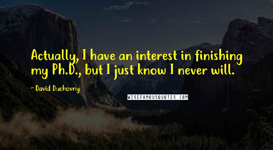 David Duchovny Quotes: Actually, I have an interest in finishing my Ph.D., but I just know I never will.