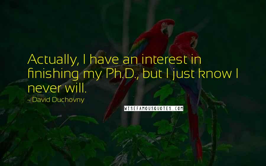 David Duchovny Quotes: Actually, I have an interest in finishing my Ph.D., but I just know I never will.