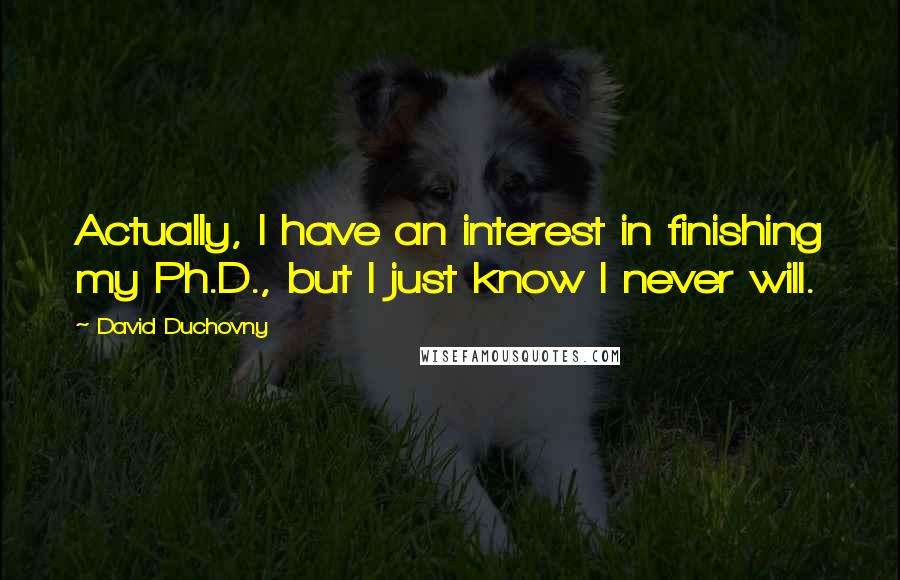 David Duchovny Quotes: Actually, I have an interest in finishing my Ph.D., but I just know I never will.