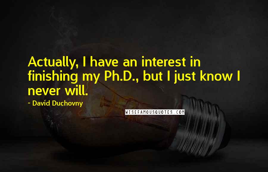 David Duchovny Quotes: Actually, I have an interest in finishing my Ph.D., but I just know I never will.