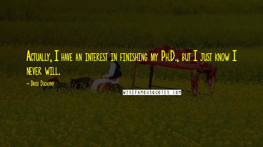David Duchovny Quotes: Actually, I have an interest in finishing my Ph.D., but I just know I never will.