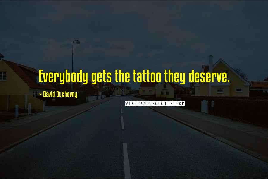 David Duchovny Quotes: Everybody gets the tattoo they deserve.