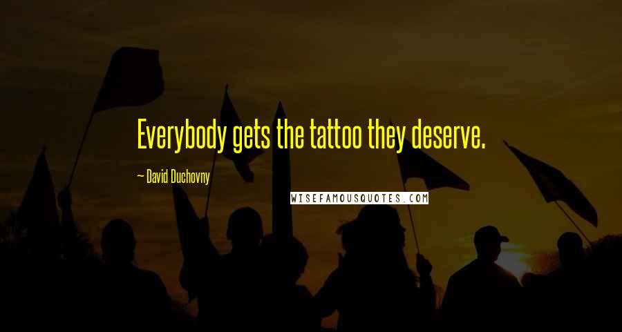 David Duchovny Quotes: Everybody gets the tattoo they deserve.