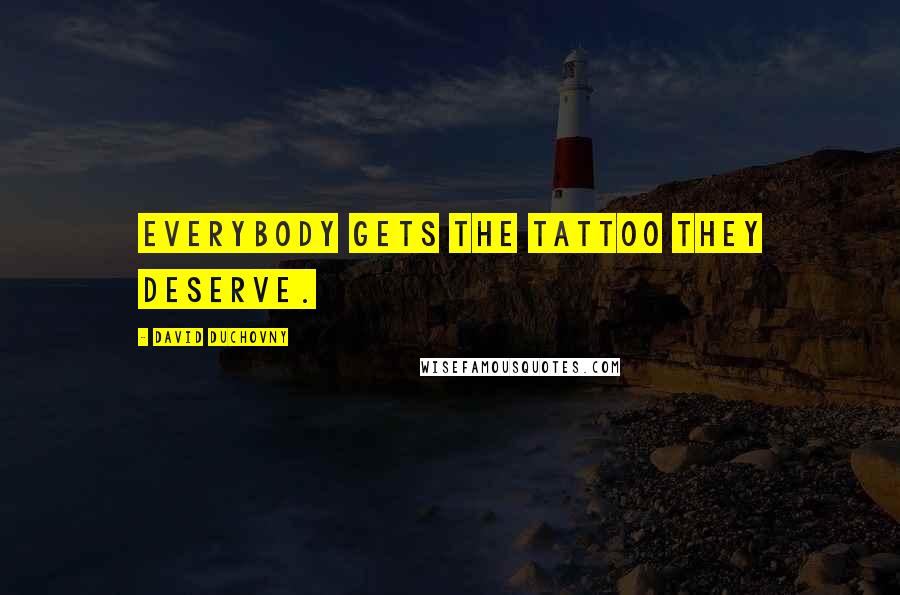 David Duchovny Quotes: Everybody gets the tattoo they deserve.