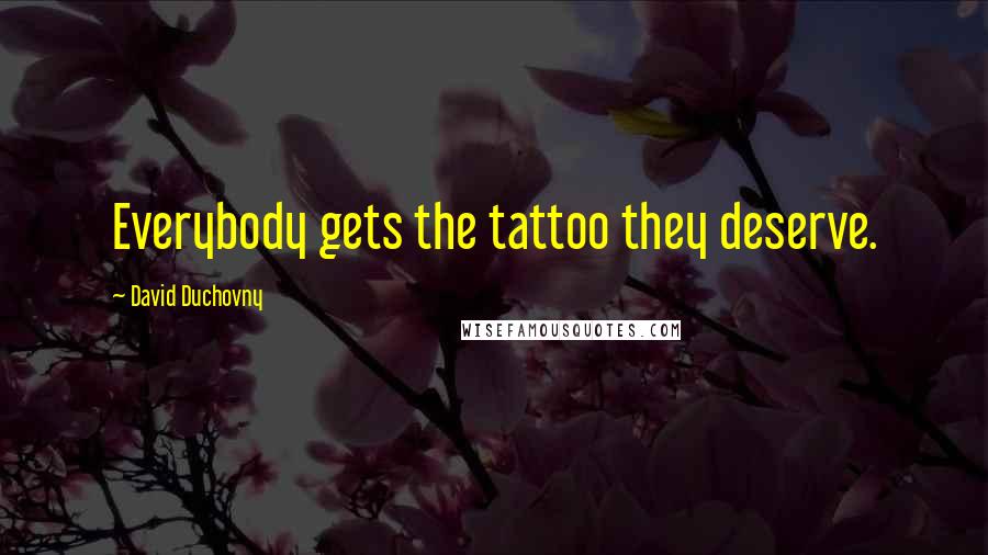 David Duchovny Quotes: Everybody gets the tattoo they deserve.