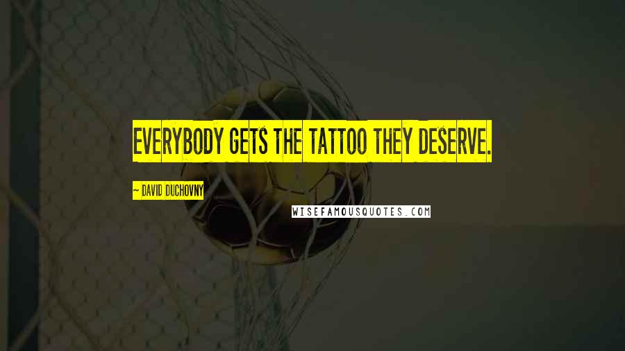 David Duchovny Quotes: Everybody gets the tattoo they deserve.