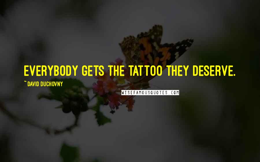 David Duchovny Quotes: Everybody gets the tattoo they deserve.