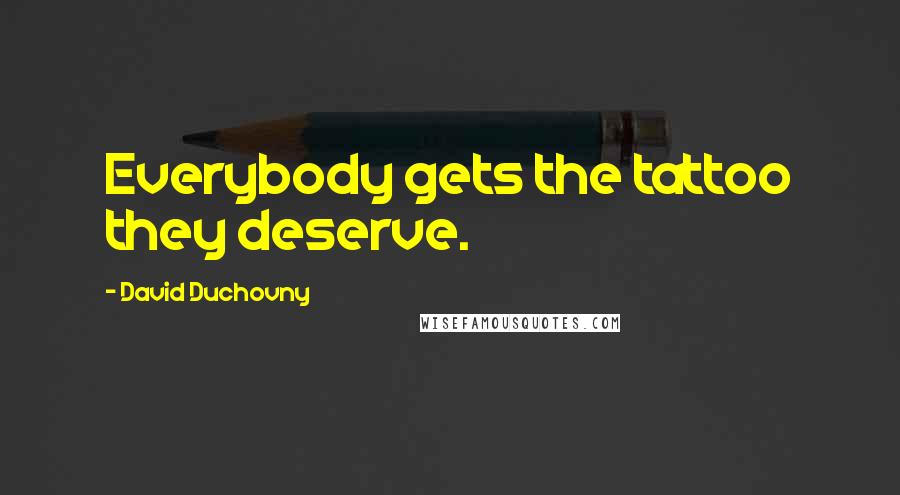 David Duchovny Quotes: Everybody gets the tattoo they deserve.