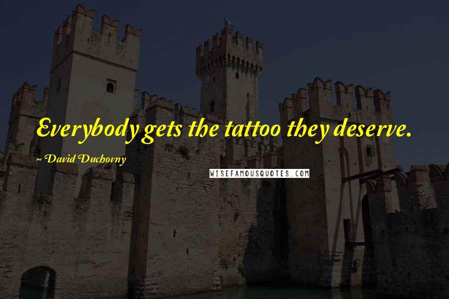 David Duchovny Quotes: Everybody gets the tattoo they deserve.