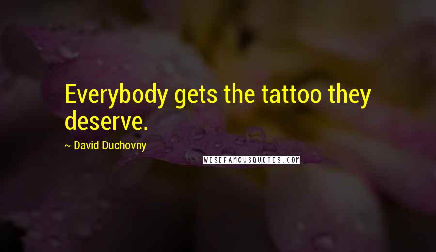 David Duchovny Quotes: Everybody gets the tattoo they deserve.