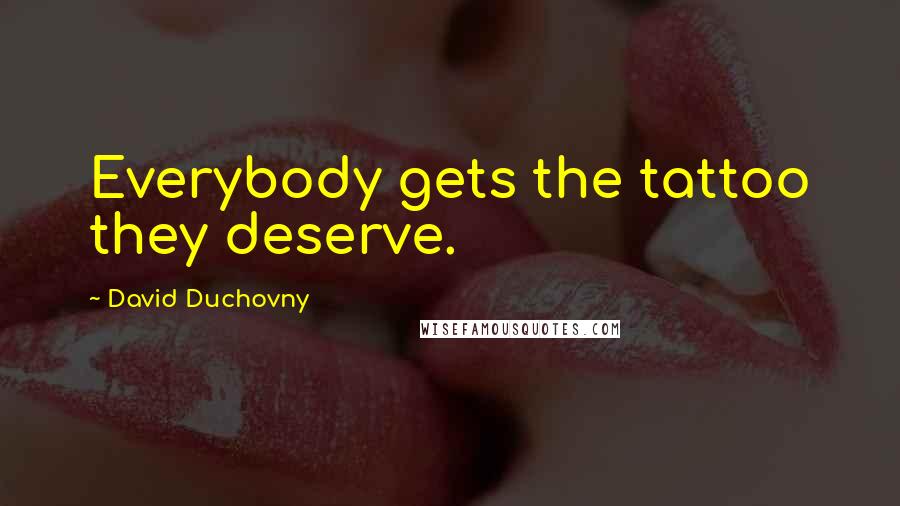 David Duchovny Quotes: Everybody gets the tattoo they deserve.