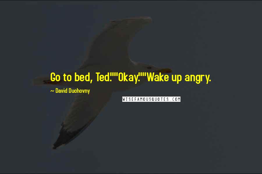 David Duchovny Quotes: Go to bed, Ted.""Okay.""Wake up angry.