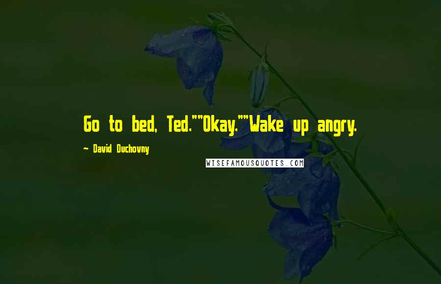 David Duchovny Quotes: Go to bed, Ted.""Okay.""Wake up angry.
