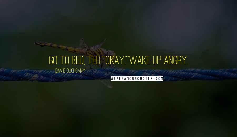 David Duchovny Quotes: Go to bed, Ted.""Okay.""Wake up angry.