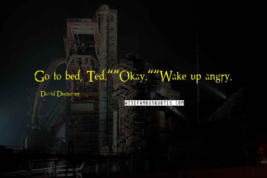 David Duchovny Quotes: Go to bed, Ted.""Okay.""Wake up angry.