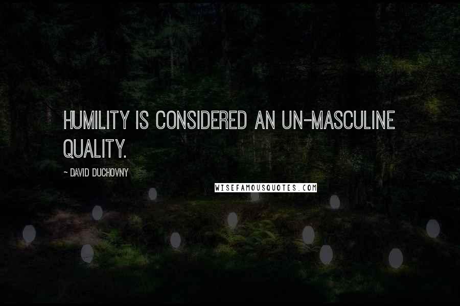 David Duchovny Quotes: Humility is considered an un-masculine quality.