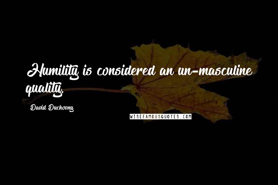 David Duchovny Quotes: Humility is considered an un-masculine quality.