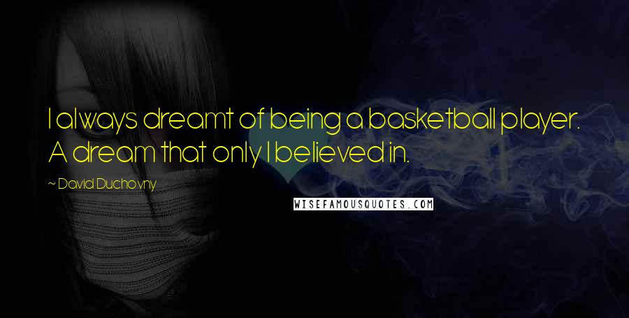 David Duchovny Quotes: I always dreamt of being a basketball player. A dream that only I believed in.