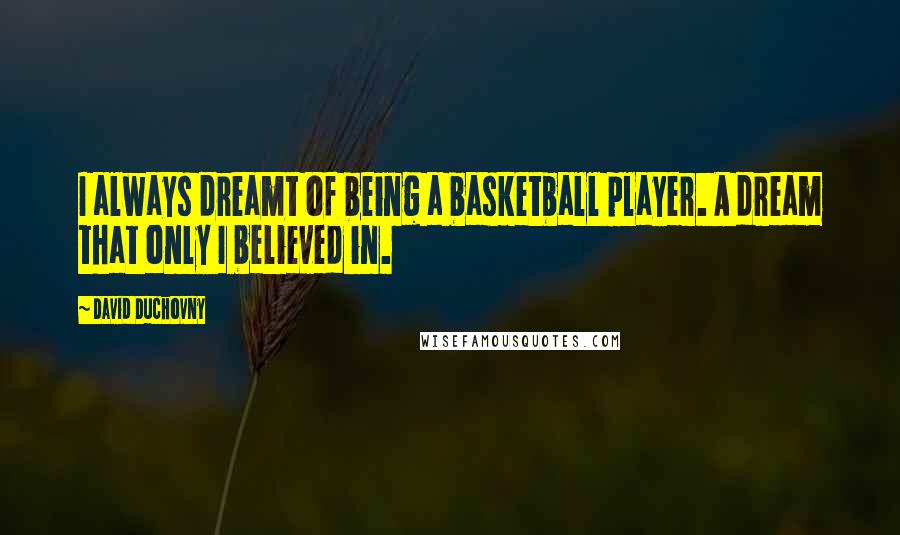 David Duchovny Quotes: I always dreamt of being a basketball player. A dream that only I believed in.