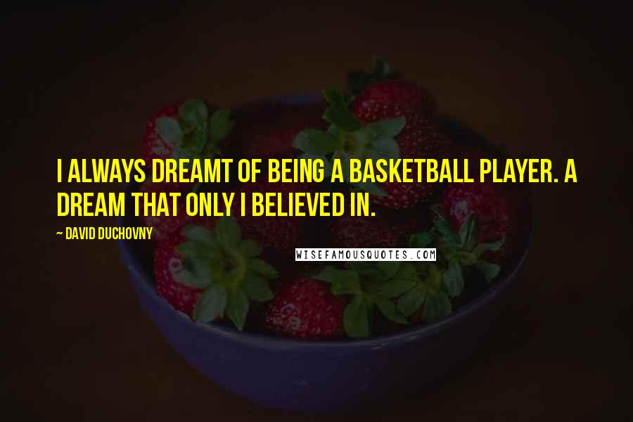 David Duchovny Quotes: I always dreamt of being a basketball player. A dream that only I believed in.
