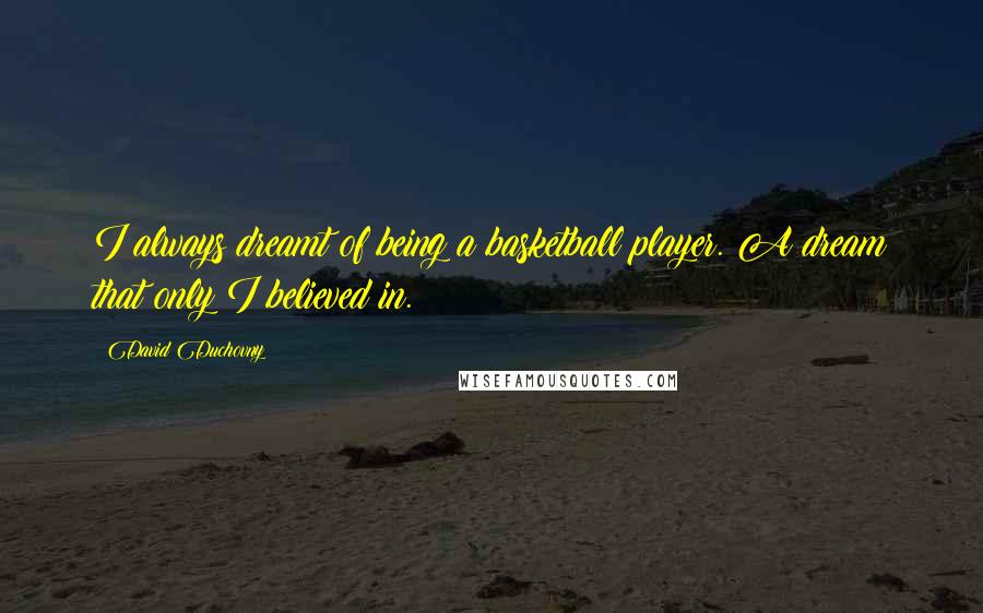 David Duchovny Quotes: I always dreamt of being a basketball player. A dream that only I believed in.