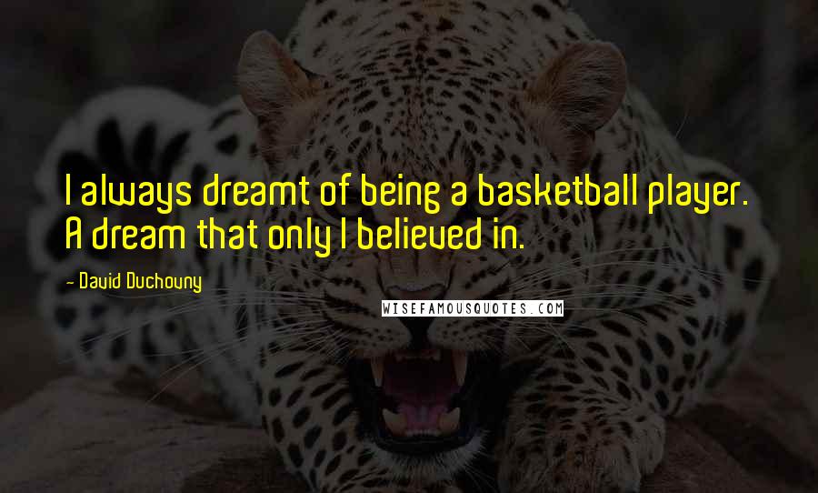 David Duchovny Quotes: I always dreamt of being a basketball player. A dream that only I believed in.