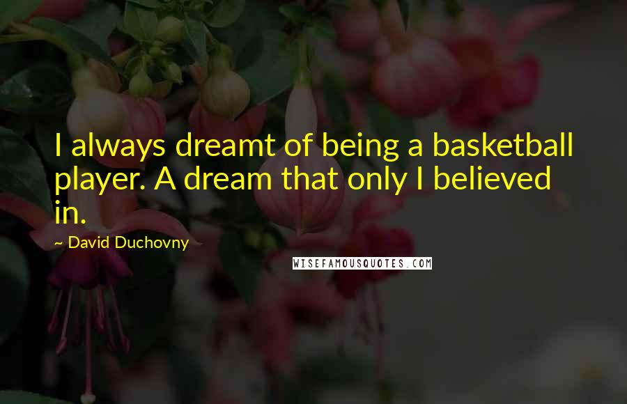 David Duchovny Quotes: I always dreamt of being a basketball player. A dream that only I believed in.