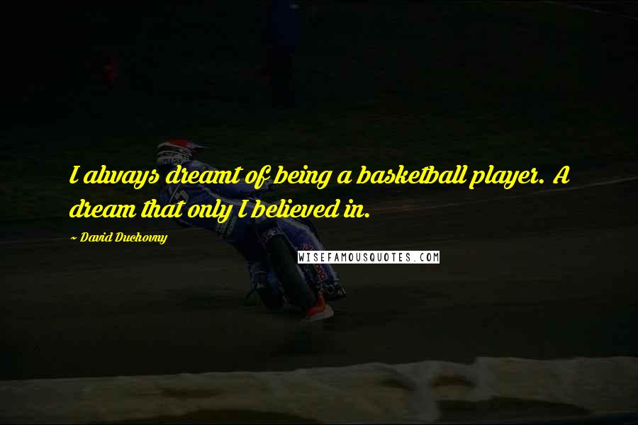 David Duchovny Quotes: I always dreamt of being a basketball player. A dream that only I believed in.