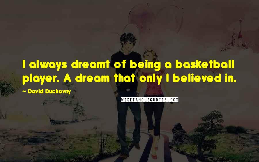 David Duchovny Quotes: I always dreamt of being a basketball player. A dream that only I believed in.