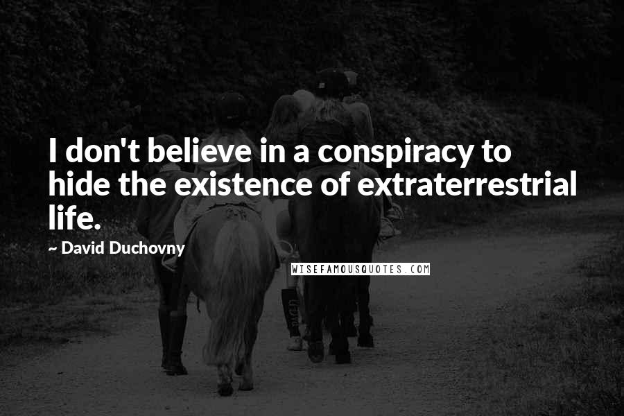 David Duchovny Quotes: I don't believe in a conspiracy to hide the existence of extraterrestrial life.