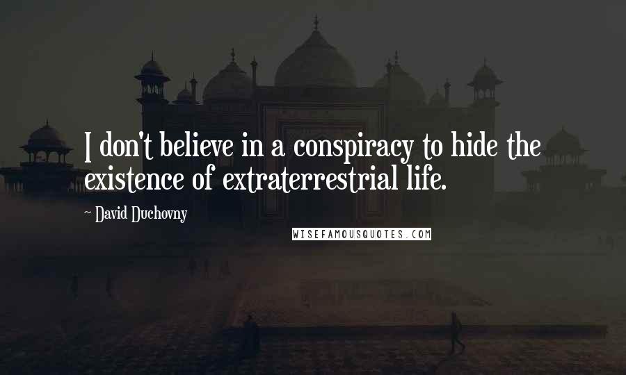 David Duchovny Quotes: I don't believe in a conspiracy to hide the existence of extraterrestrial life.