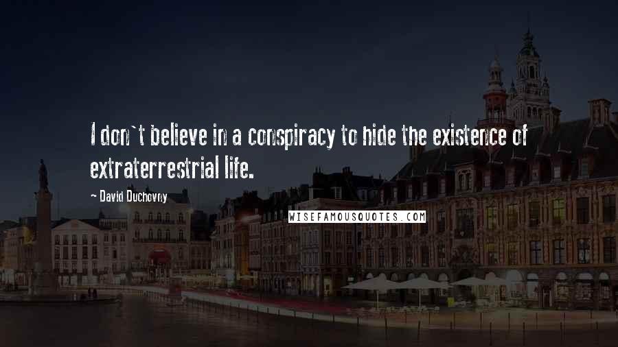 David Duchovny Quotes: I don't believe in a conspiracy to hide the existence of extraterrestrial life.