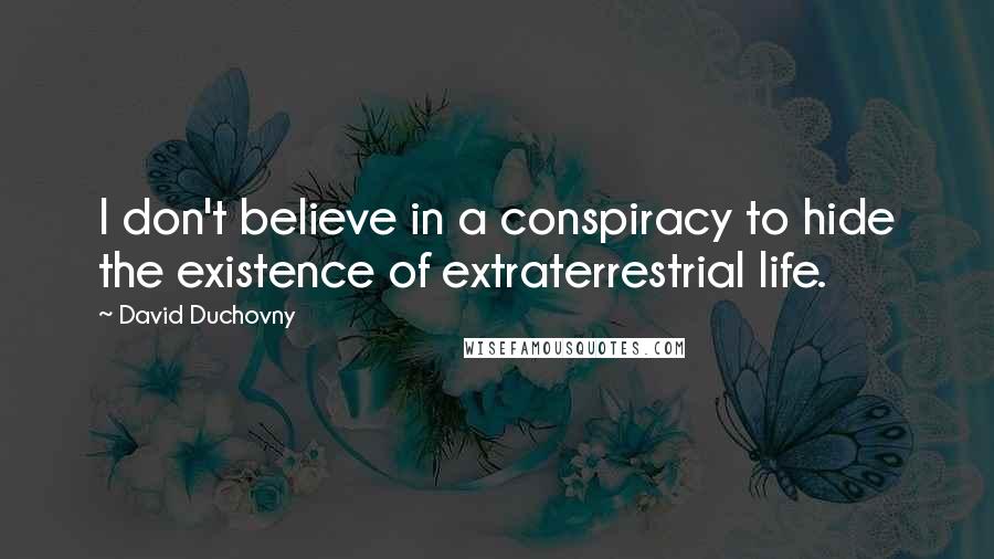 David Duchovny Quotes: I don't believe in a conspiracy to hide the existence of extraterrestrial life.