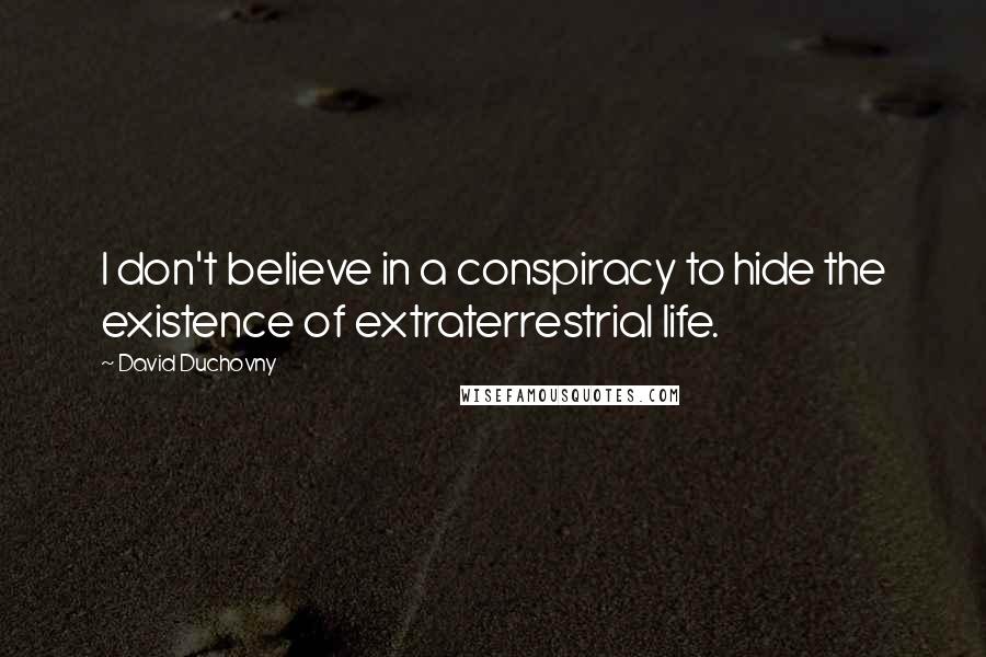 David Duchovny Quotes: I don't believe in a conspiracy to hide the existence of extraterrestrial life.